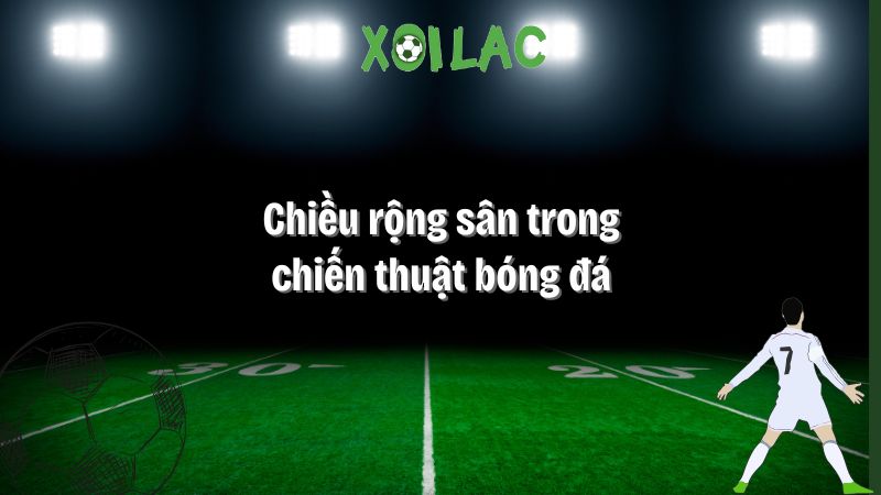 chiều rộng sân trong chiến thuật bóng đá